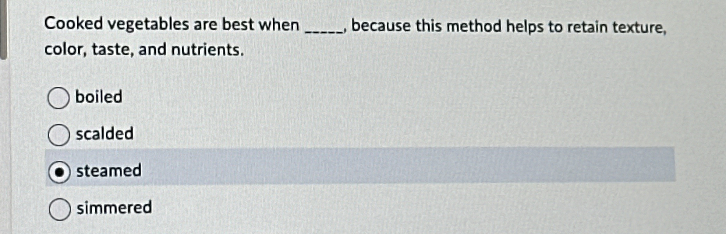  Cooked vegetables are best when q, because this method helps to