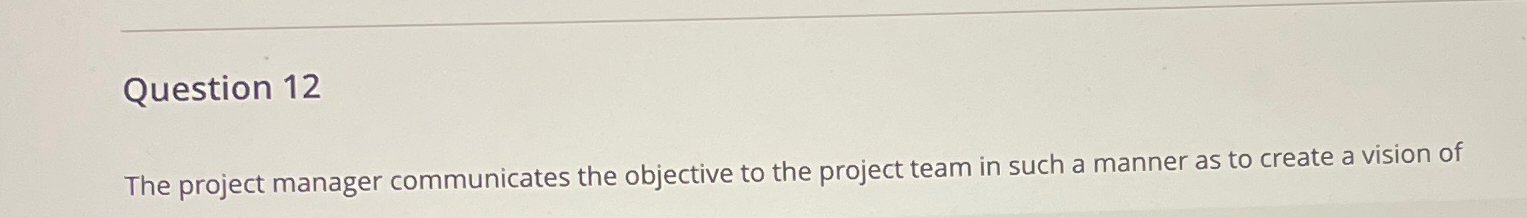  Question 12 The project manager communicates the objective to the project