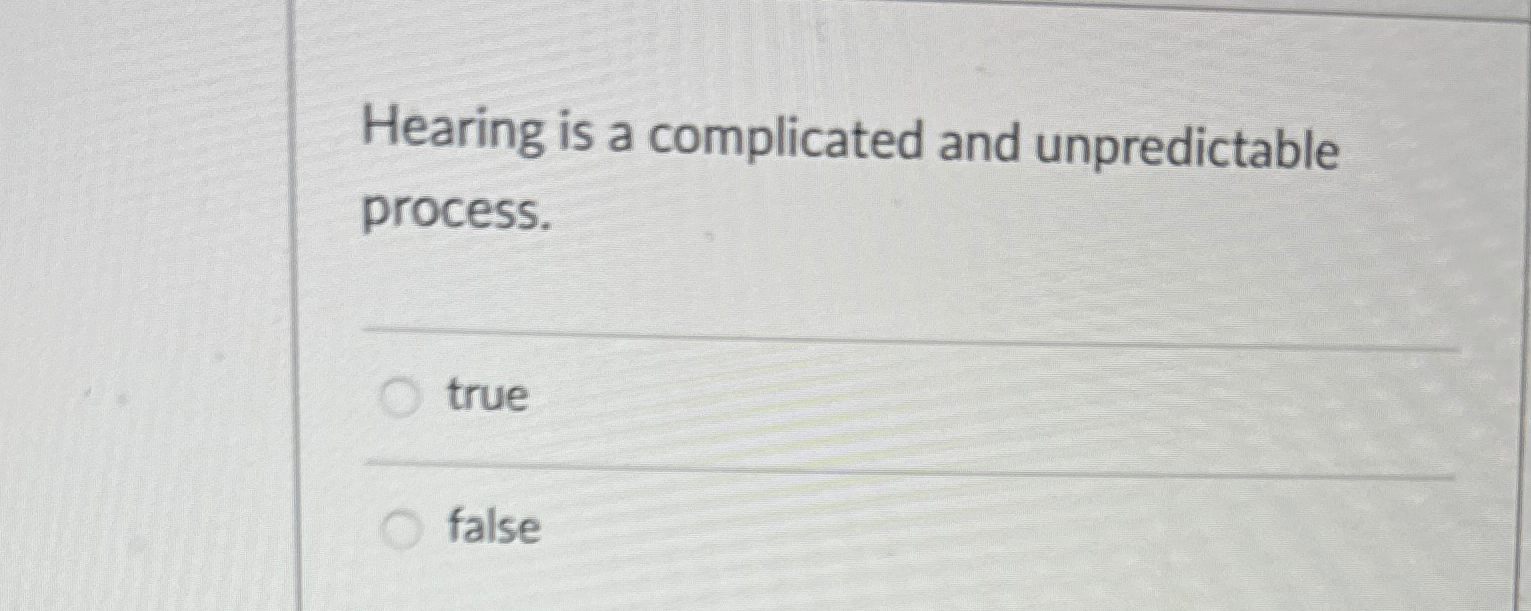  Hearing is a complicated and unpredictable process. true false 