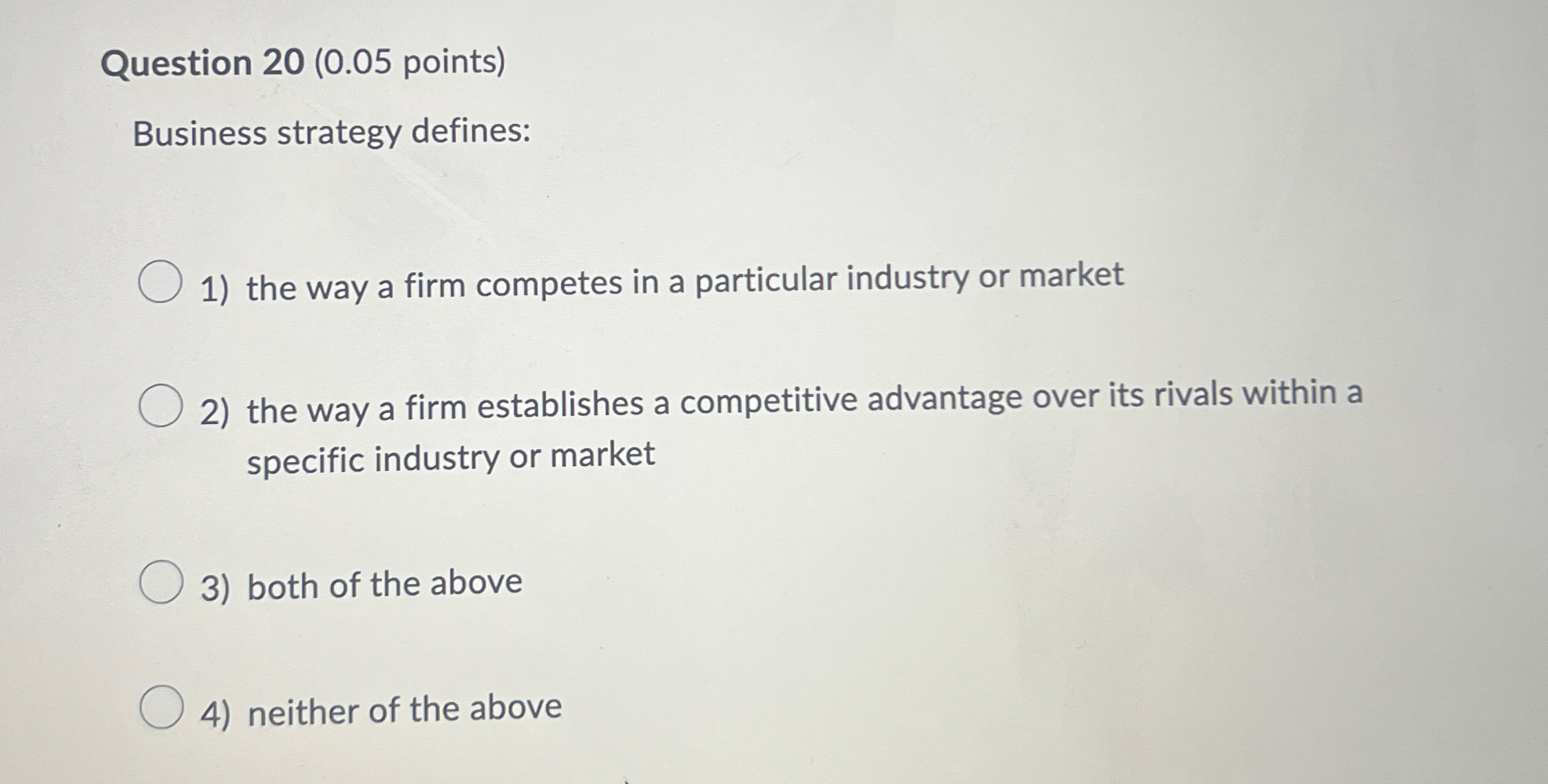 Question 20(0.05 points) Business strategy defines: the way a firm competes
