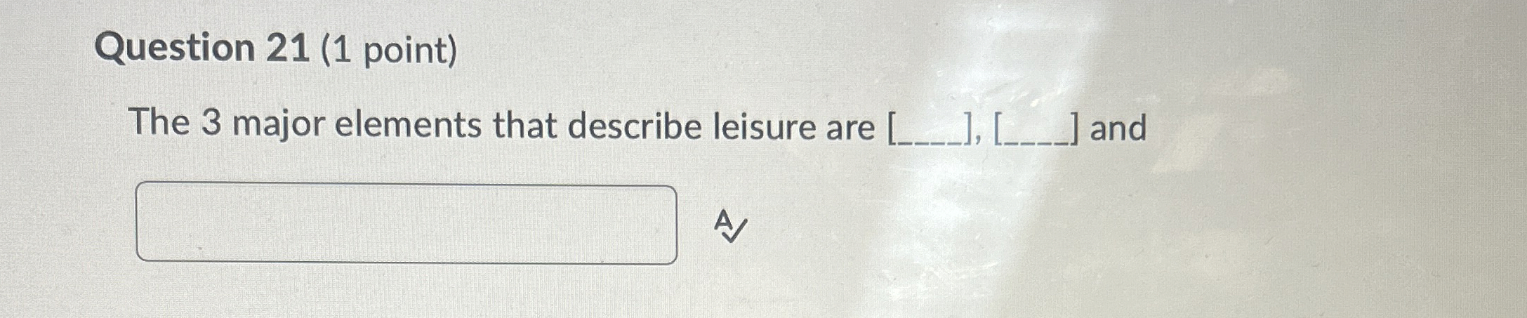  Question 21(1 point) The 3 major elements that describe leisure are