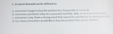  A Latent demand can be defined as: a. consumers begin to