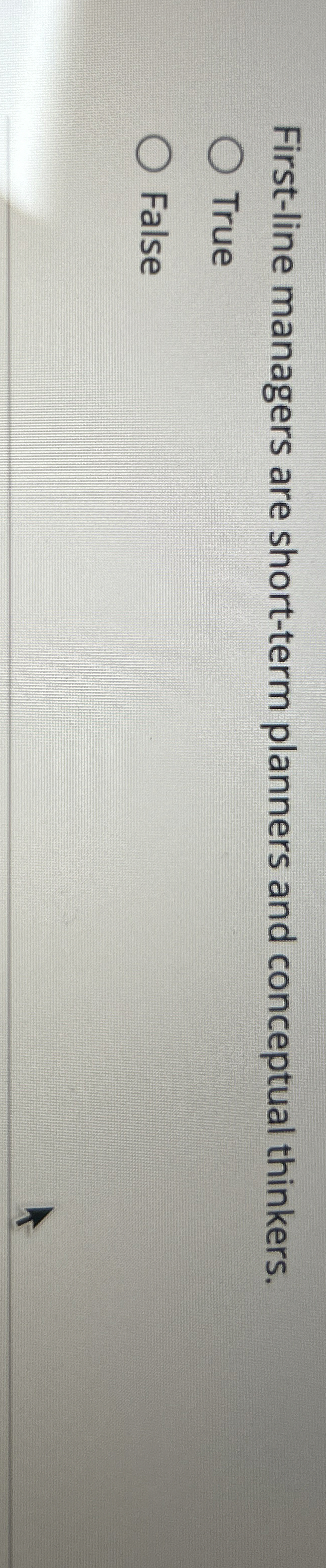  First-line managers are short-term planners and conceptual thinkers. True False 