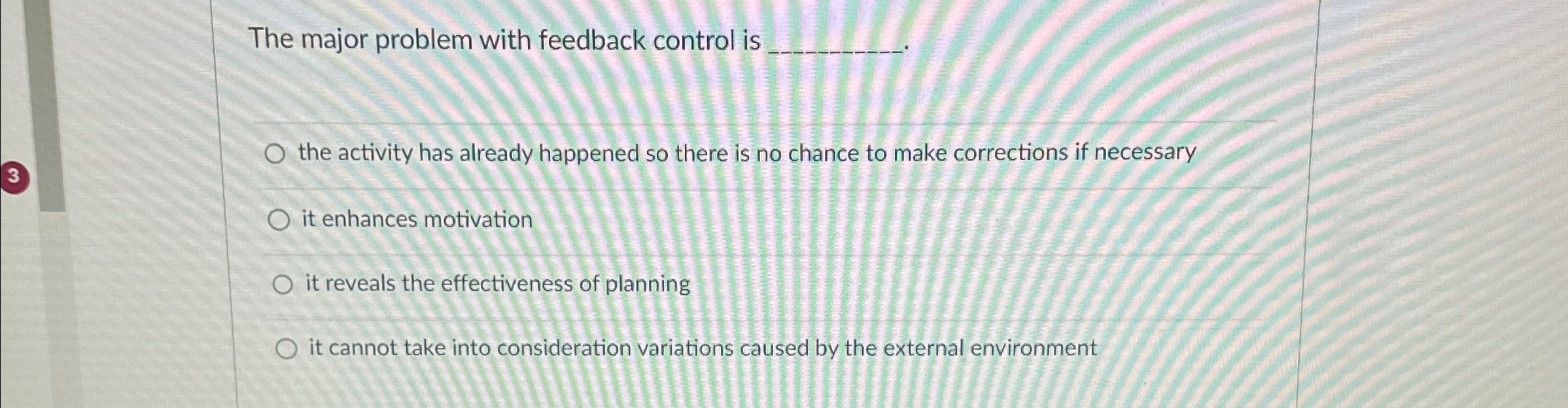  The major problem with feedback control is the activity has already