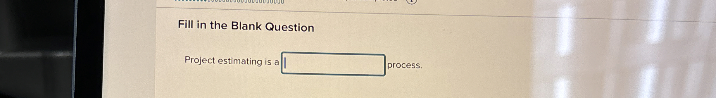  Fill in the Blank Question Project estimating is a process. 