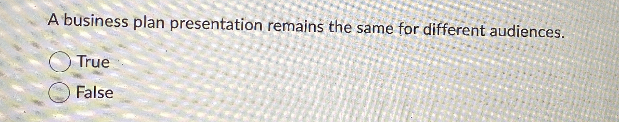  A business plan presentation remains the same for different audiences. True