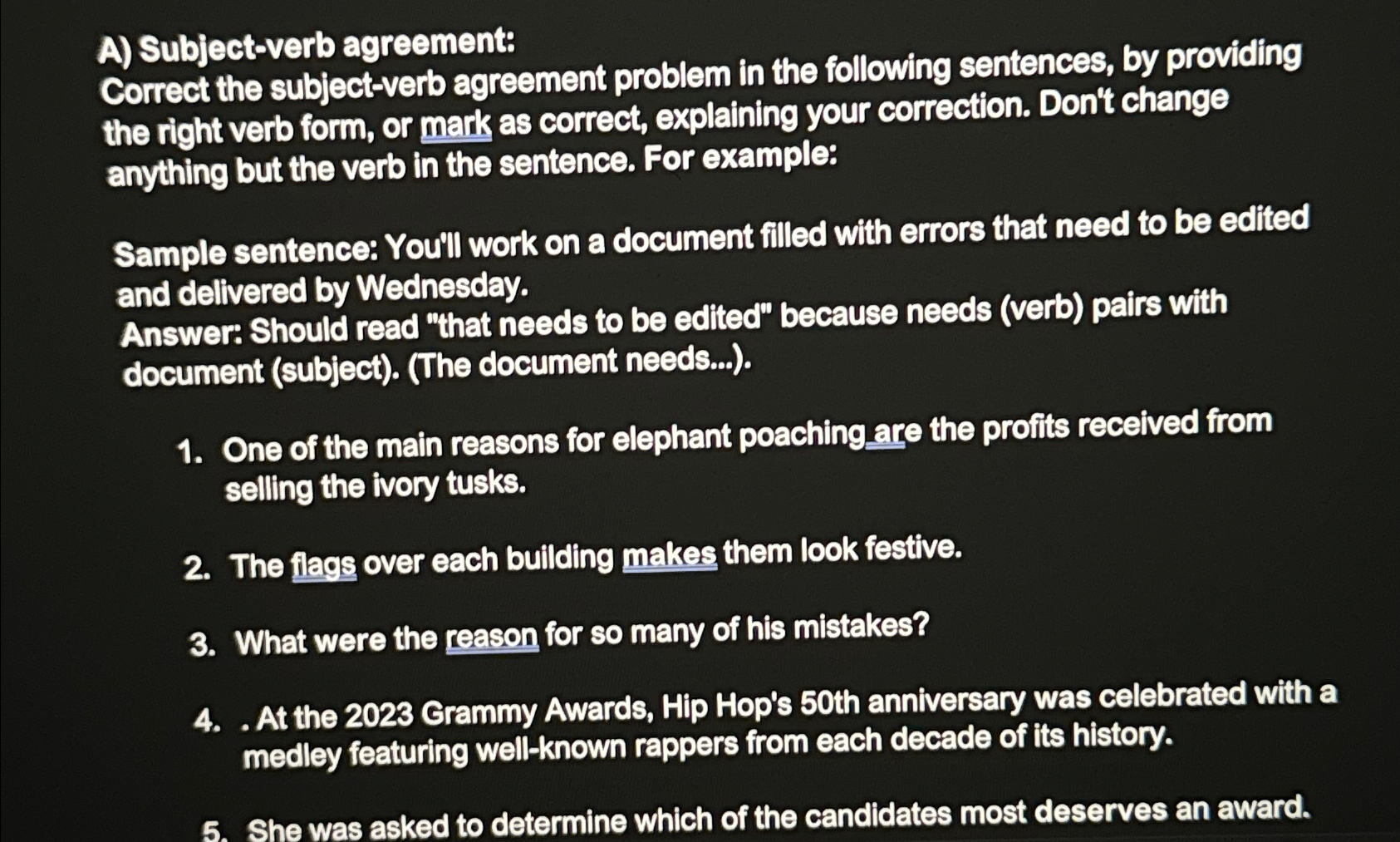  A) Subject-verb agreement: Correct the subject-verb agreement problem in the following