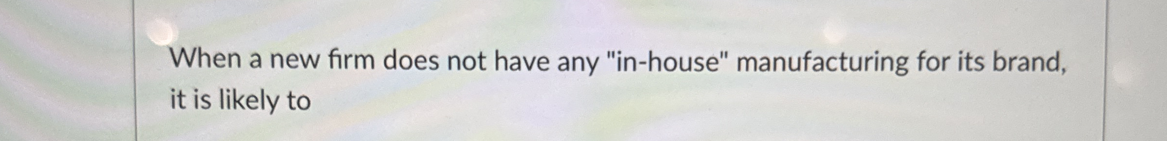  When a new firm does not have any "in-house" manufacturing for