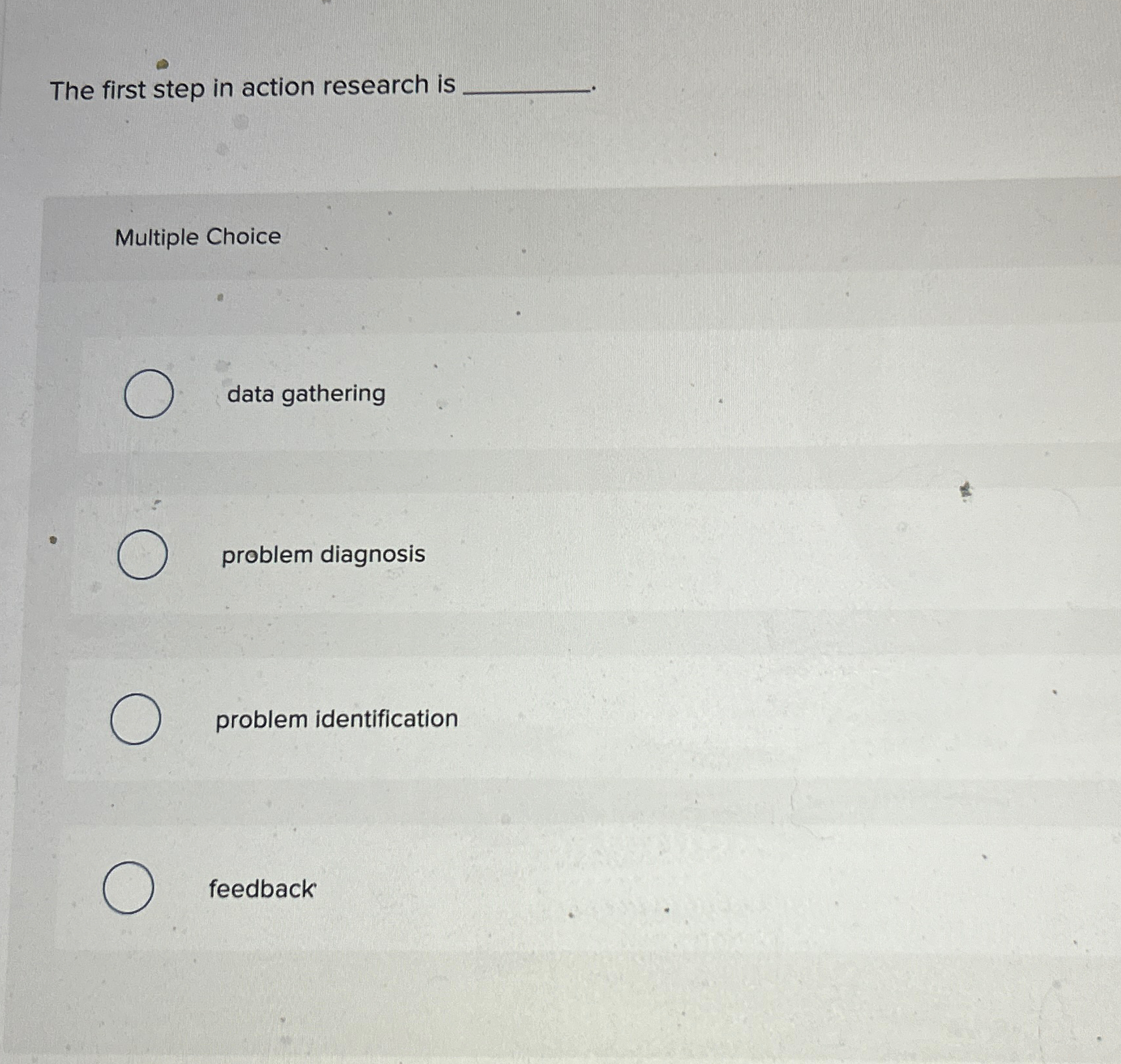  The first step in action research is Multiple Choice data gathering