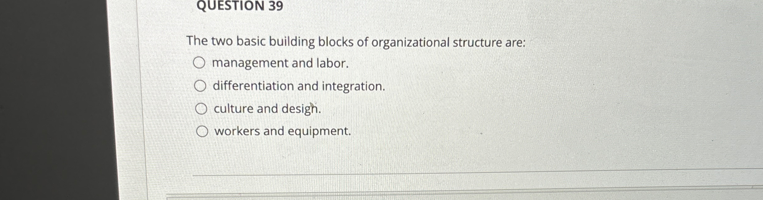  QUESTION 39 The two basic building blocks of organizational structure are:
