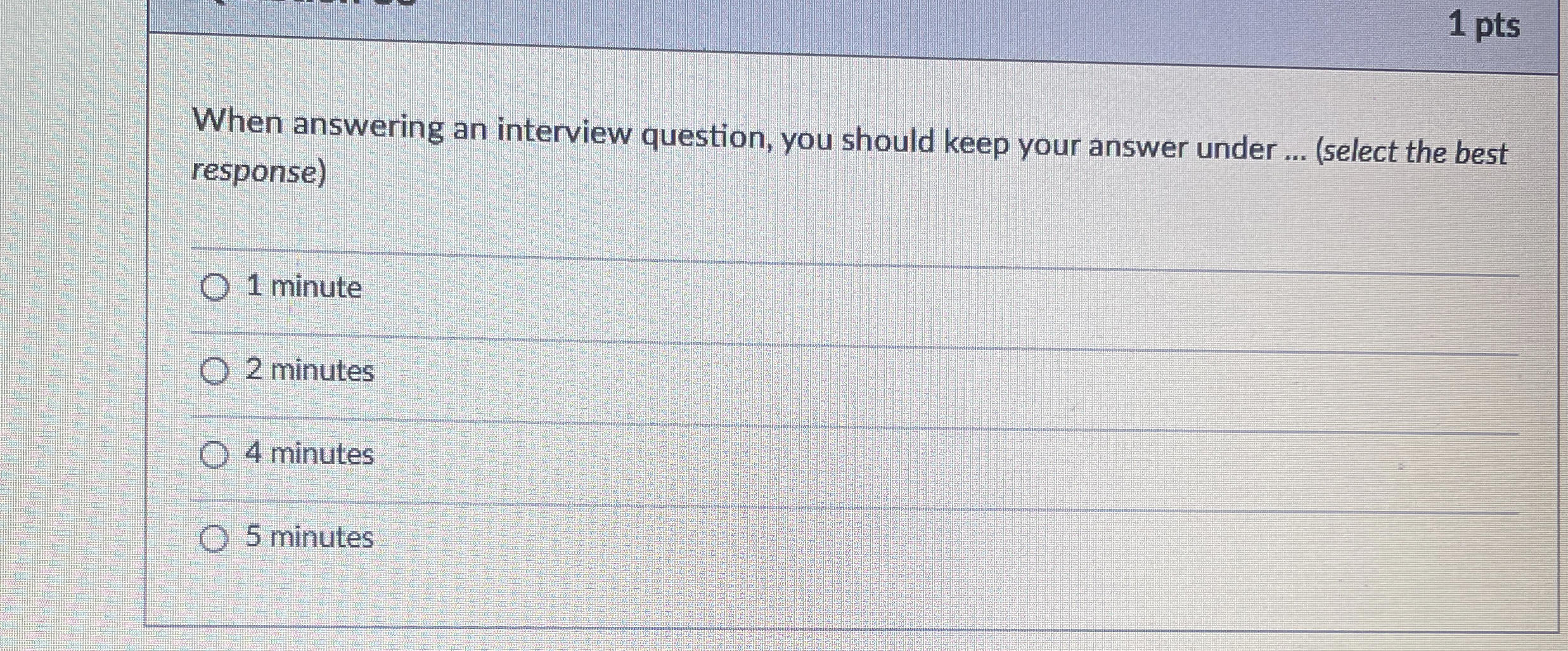  1 pts When answering an interview question, you should keep your