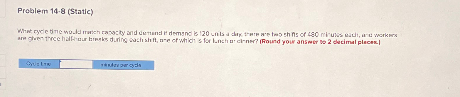 Problem 14-8(Static) What cycle time would match capacity and demand if
