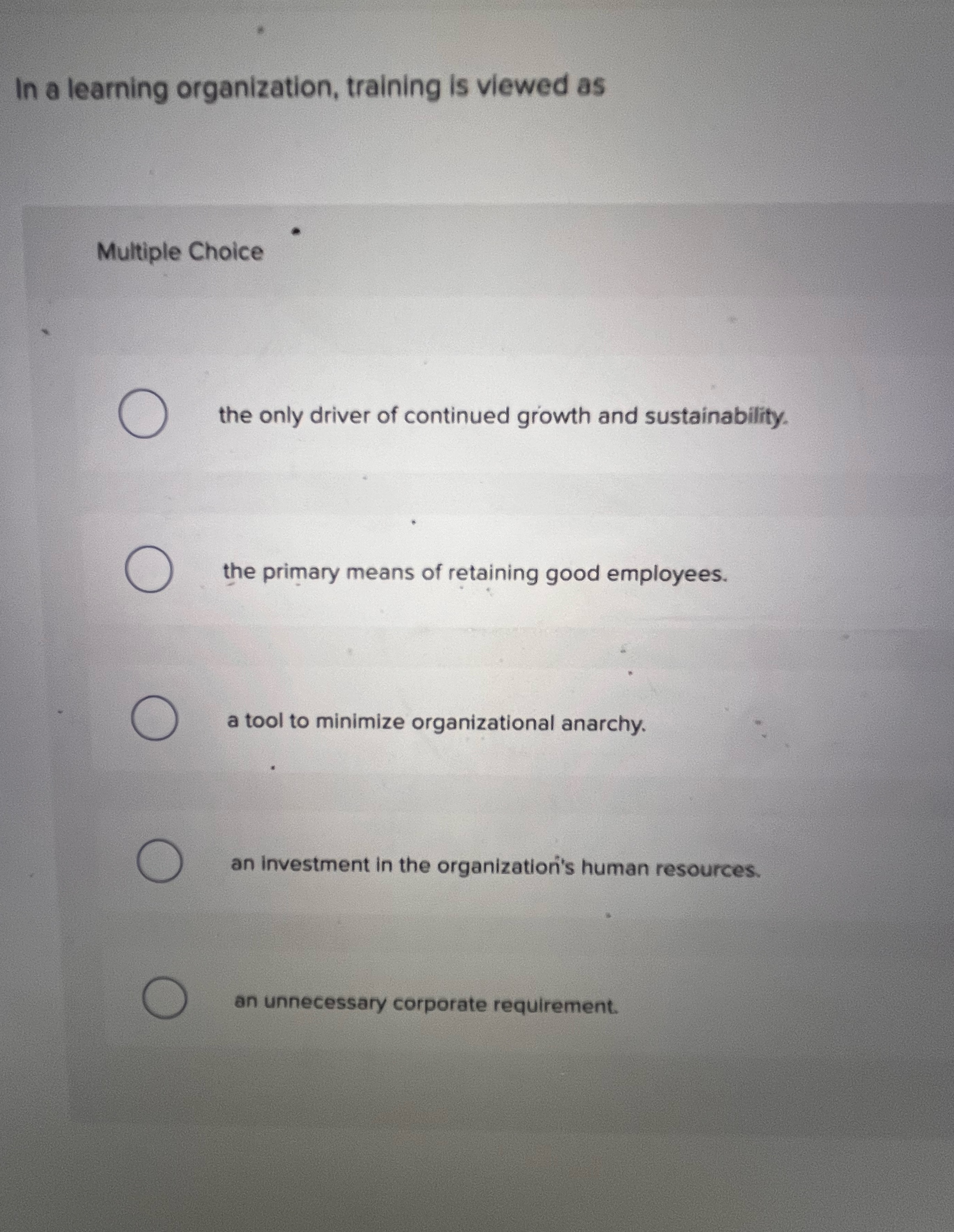  In a learning organization, training is viewed as Multiple Choice the