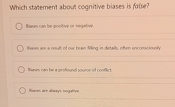  Which statement about cognitive biases is false? Biases can be positive