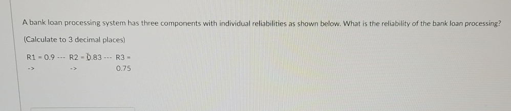  A bank loan processing system has three components with individual reliabilities