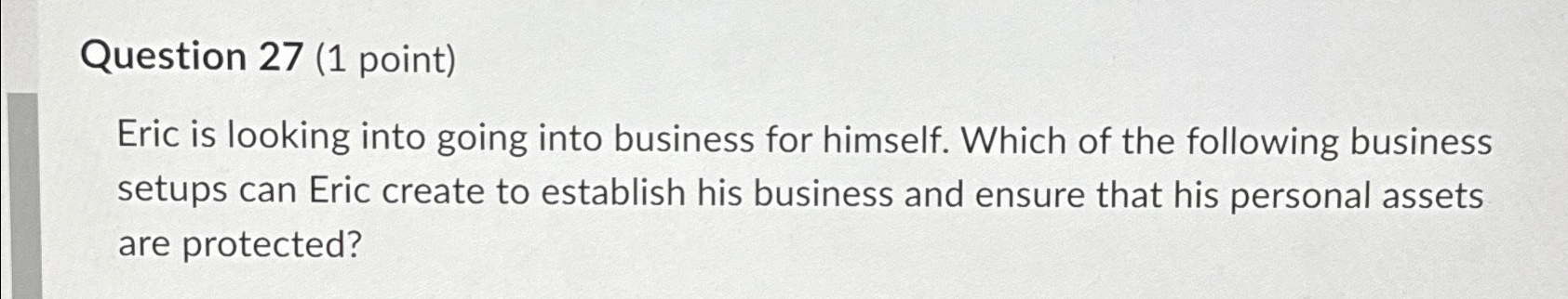  Question 27(1 point) Eric is looking into going into business for