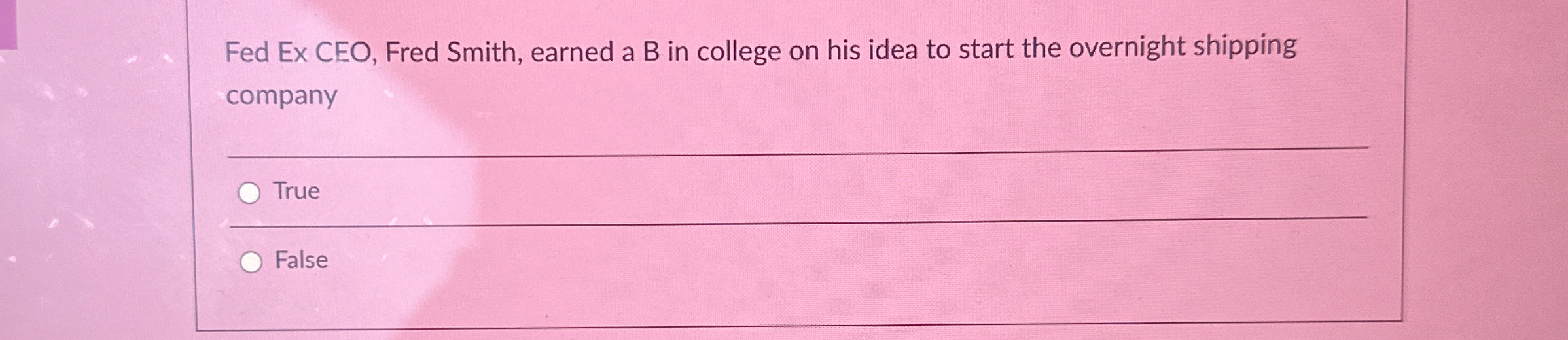  q, True False Fed Ex CEO, Fred Smith, earned a B