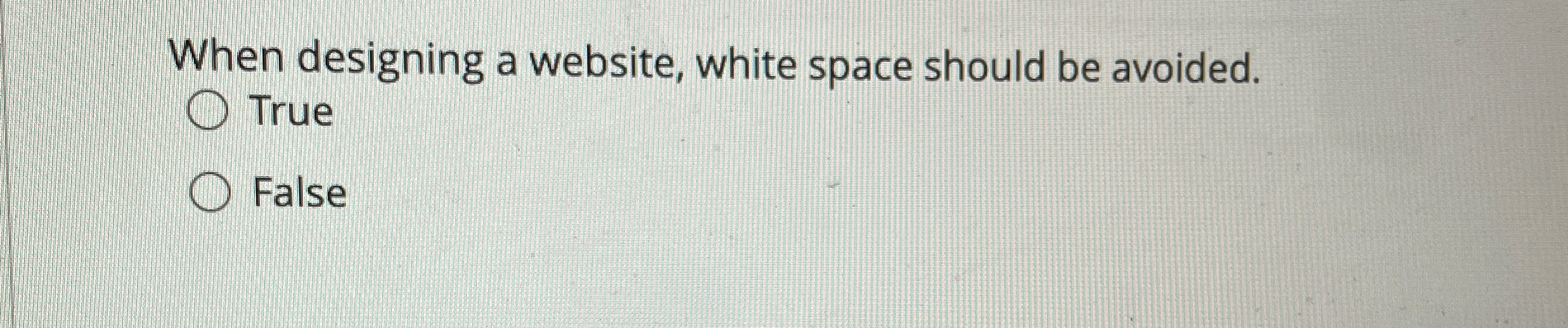 When designing a website, white space should be avoided. True False