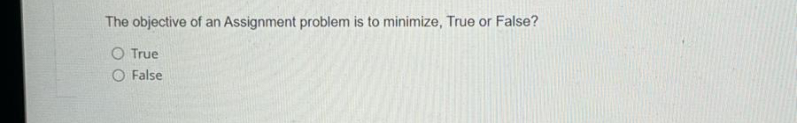  The objective of an Assignment problem is to minimize, True or