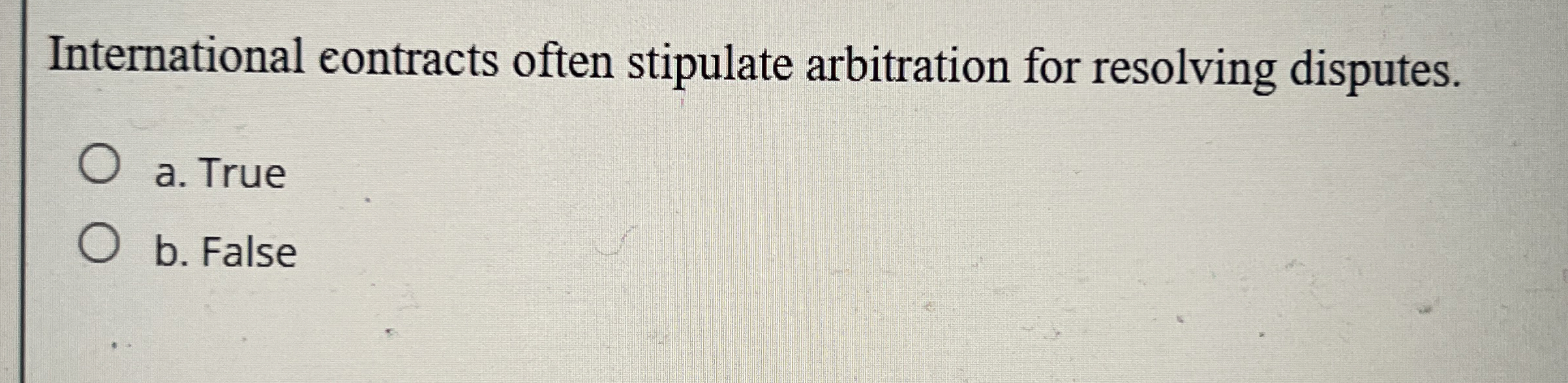  International contracts often stipulate arbitration for resolving disputes. a. True b.