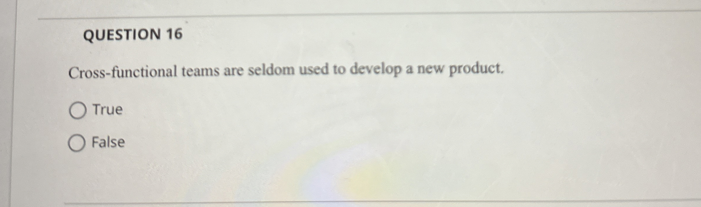  QUESTION 16 Cross-functional teams are seldom used to develop a new