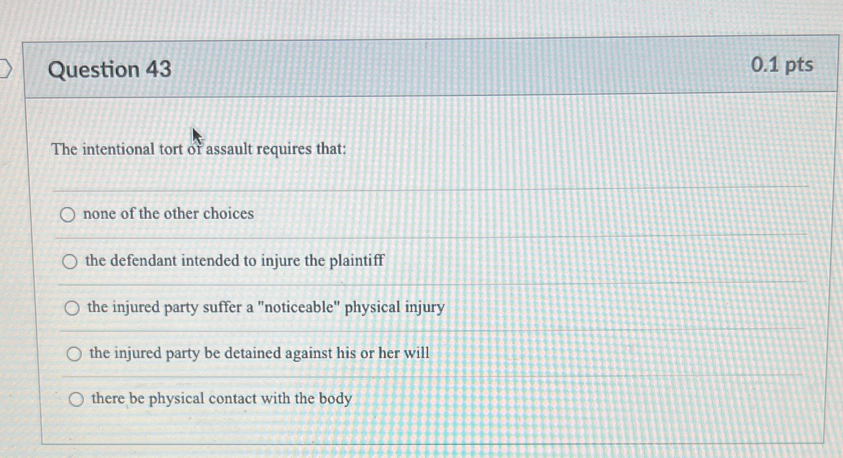  Question 43 0.1pts The intentional tort of assault requires that: none