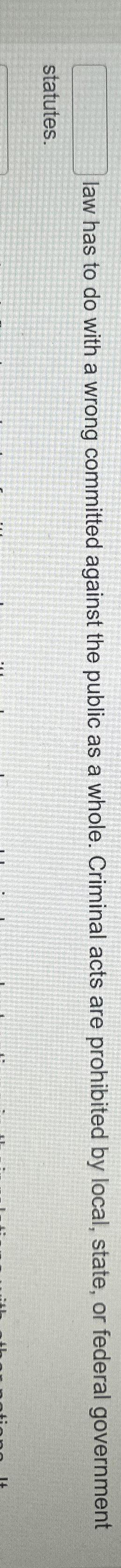  ?_____lawhastodowithawrongcommittedagainstthepublicasawhole.Criminalactsareprohibitedbylocal,state,orfederalgovernmentstatutes. 