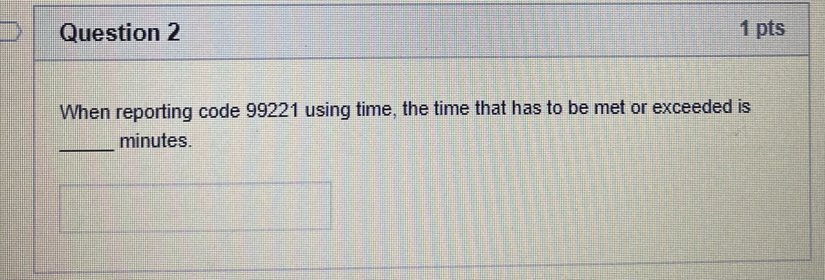  Question 2 When reporting code 99221 using time, the time that
