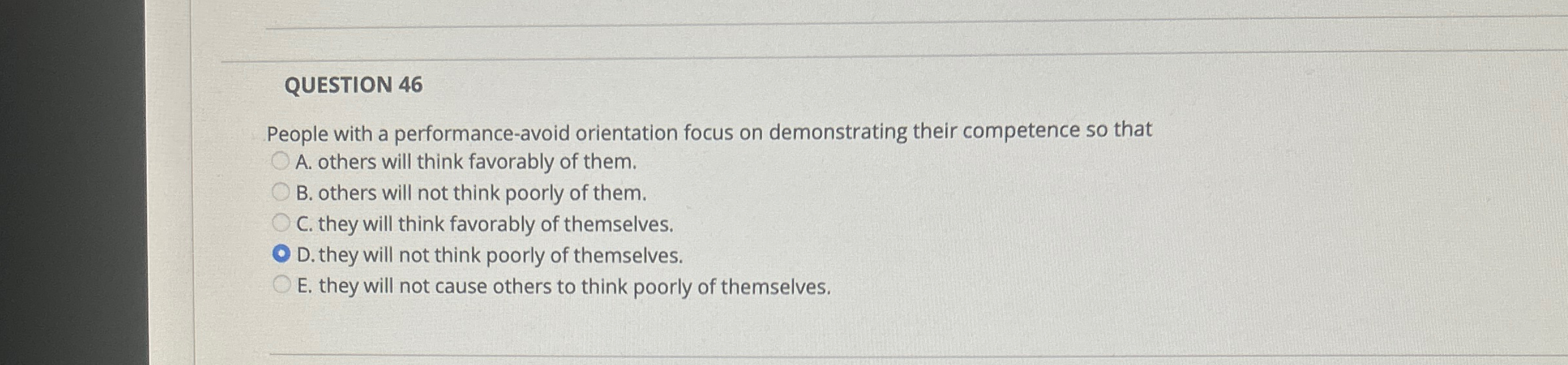  QUESTION 46 People with a performance-avoid orientation focus on demonstrating their