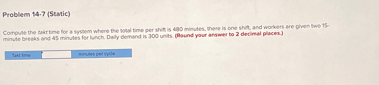  Problem 14-7(Static) Compute the takt time for a system where the