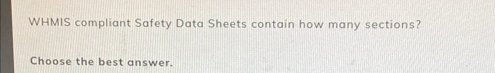  WHMIS compliant Safety Data Sheets contain how many sections? Choose the