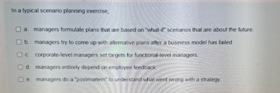  In a typical scenario planning exercise, a. managers formulate plans that