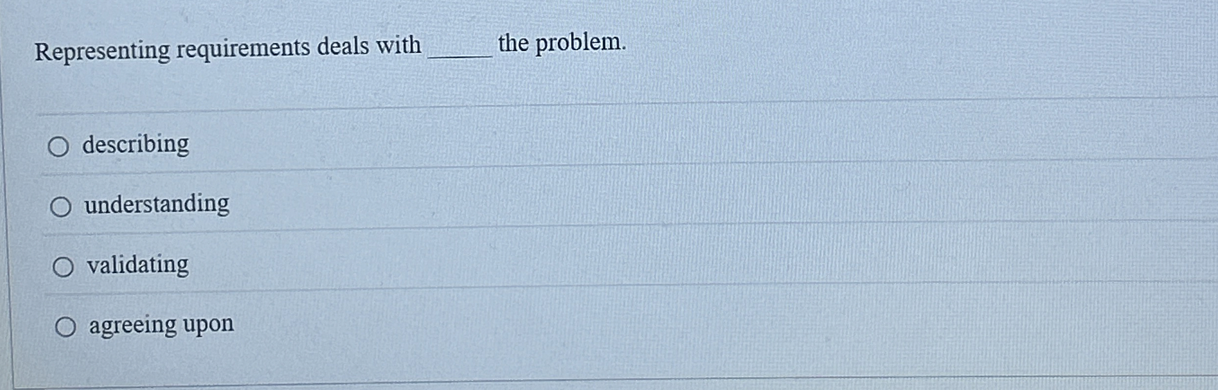  Representing requirements deals with the problem. describing understanding validating agreeing upon