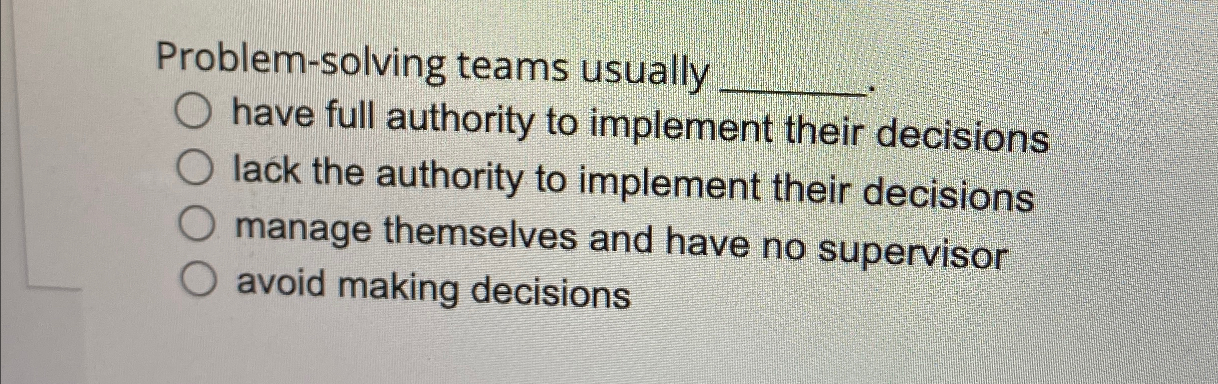  Problem-solving teams usually q, have full authority to implement their decisions