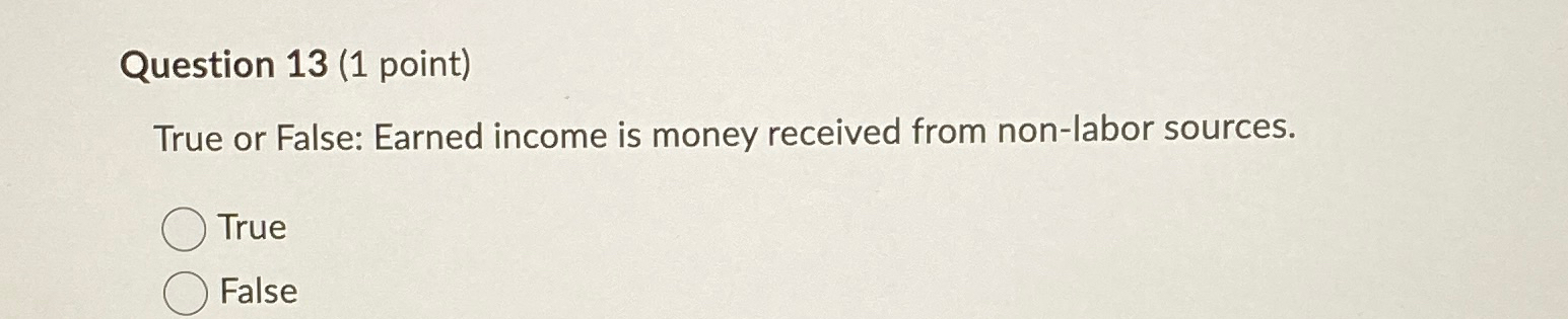  Question 13(1 point) True or False: Earned income is money received