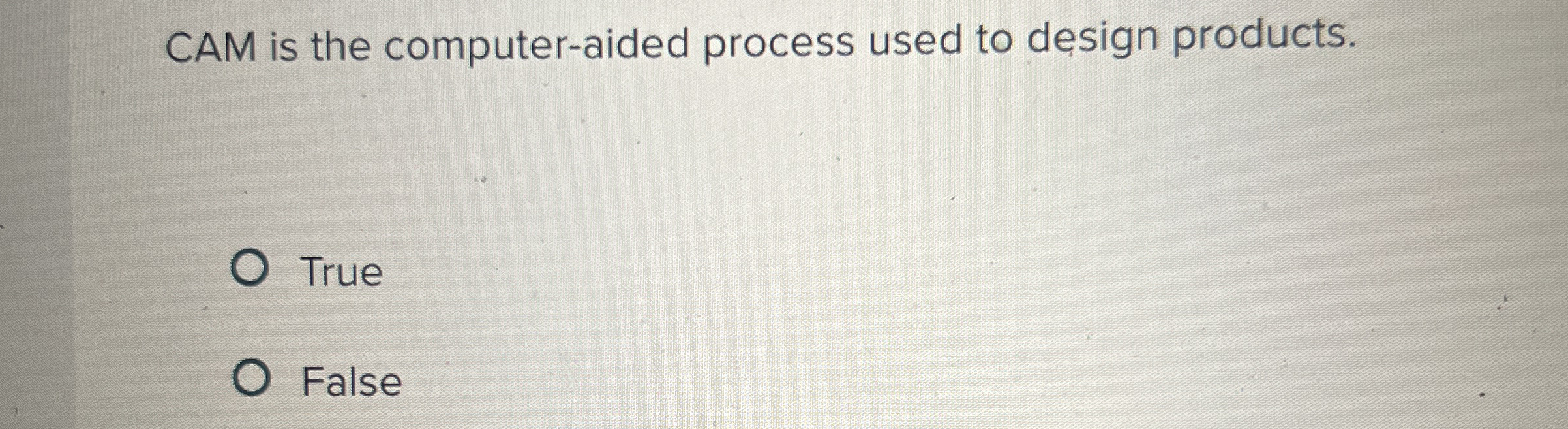  CAM is the computer-aided process used to design products. True False