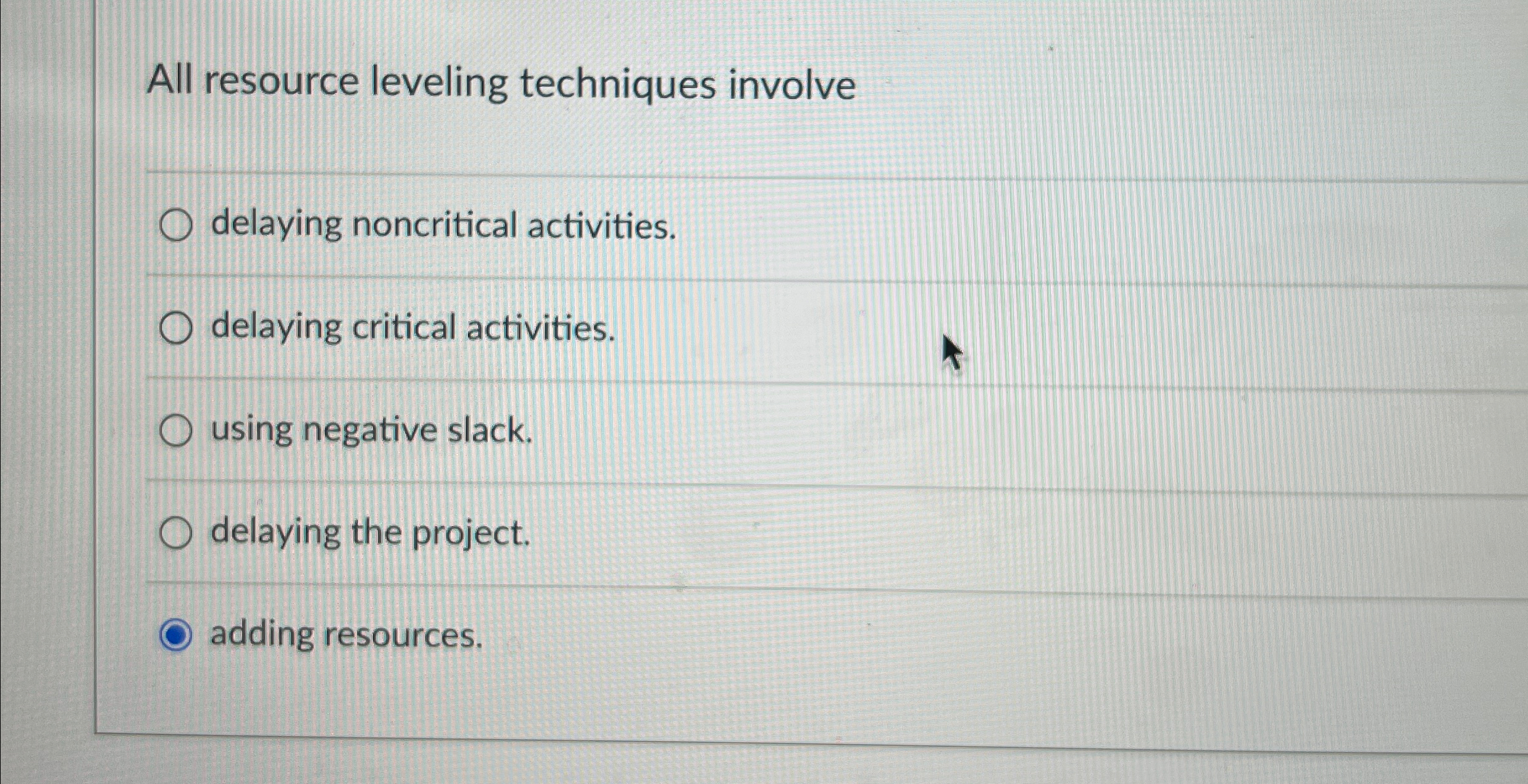  All resource leveling techniques involve q, delaying noncritical activities. delaying critical