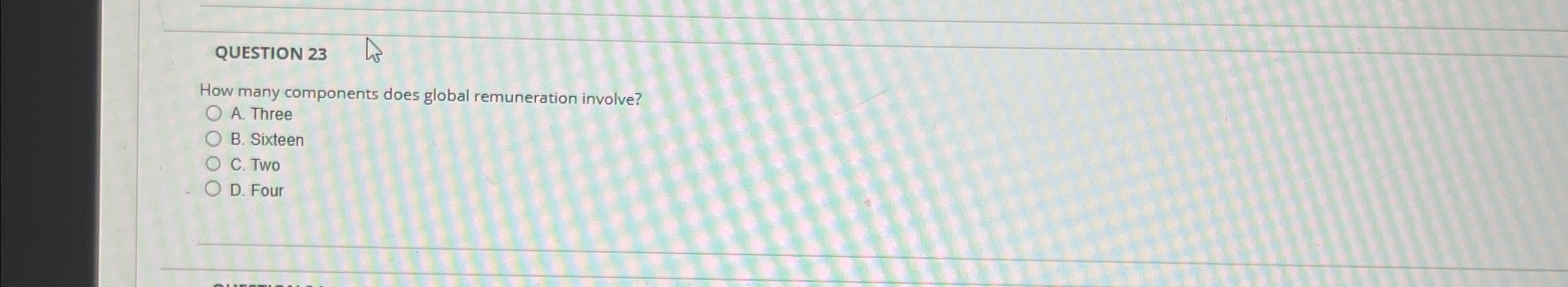  QUESTION 23 How many components does global remuneration involve? A. Three