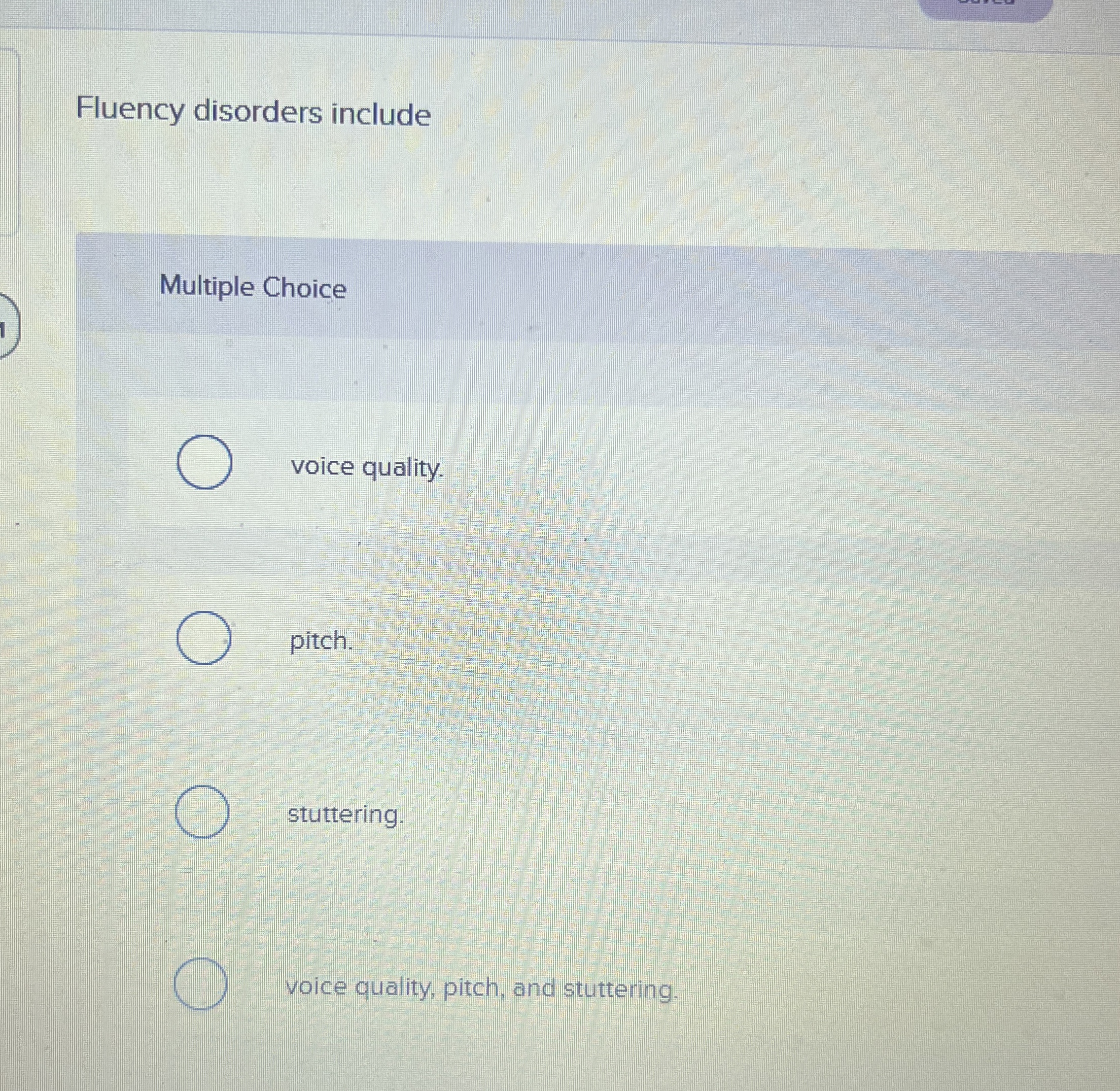  Fluency disorders include Multiple Choice voice quality. pitch. stuttering. voice quality,