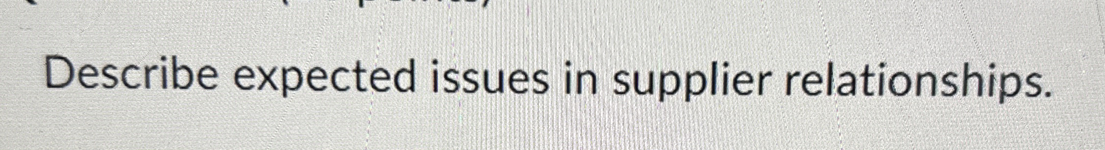  Describe expected issues in supplier relationships. 