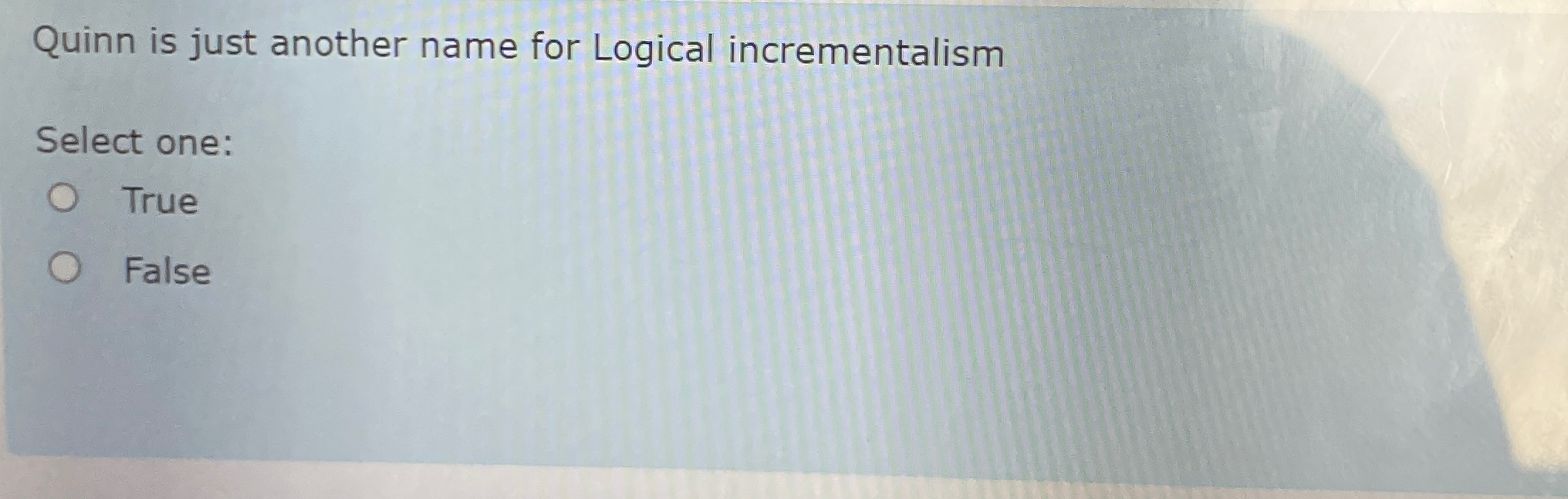  Quinn is just another name for Logical incrementalism Select one: True