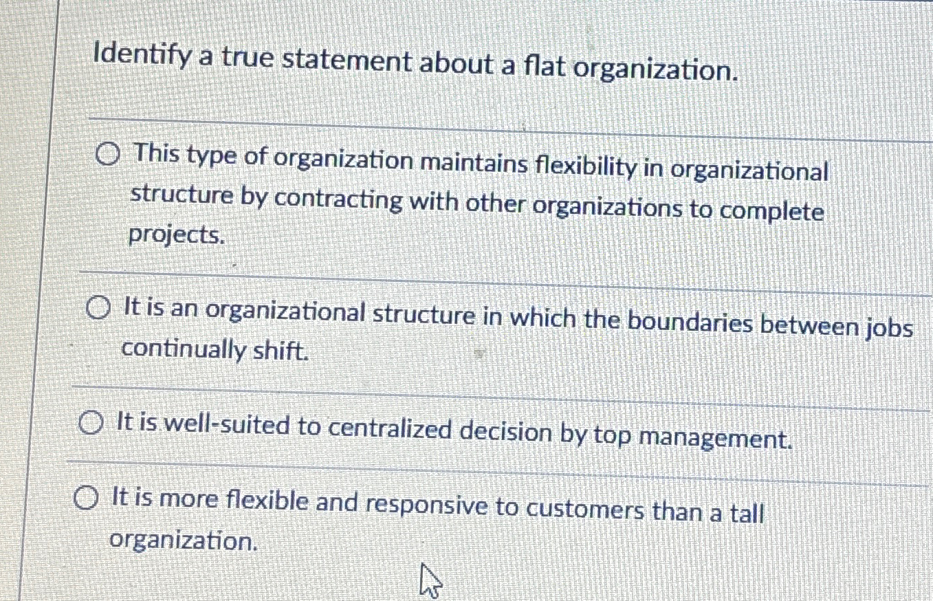  Identify a true statement about a flat organization. This type of