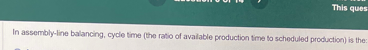  This ques In assembly-line balancing, cycle time (the ratio of available