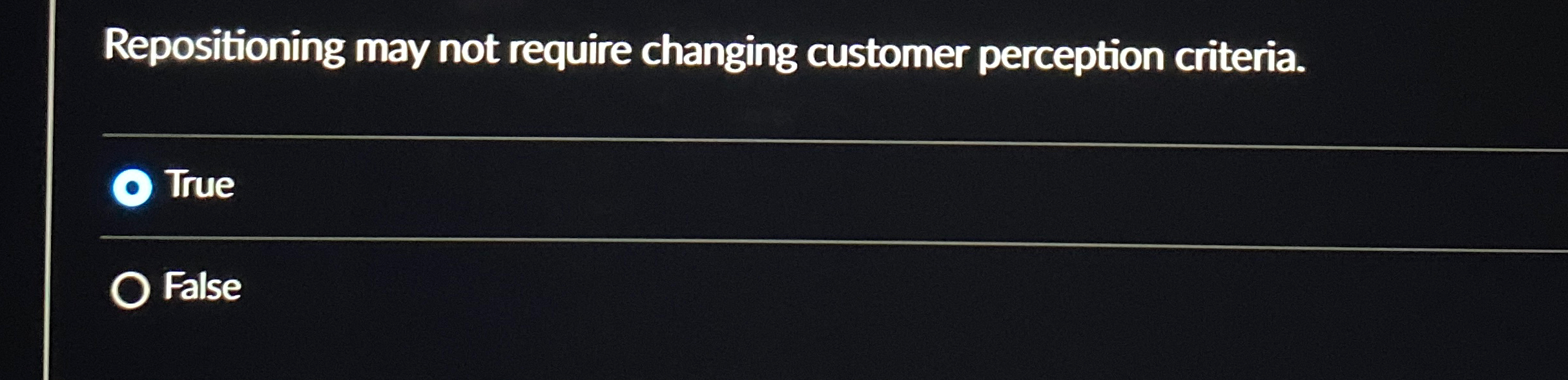  Repositioning may not require changing customer perception criteria. True False 