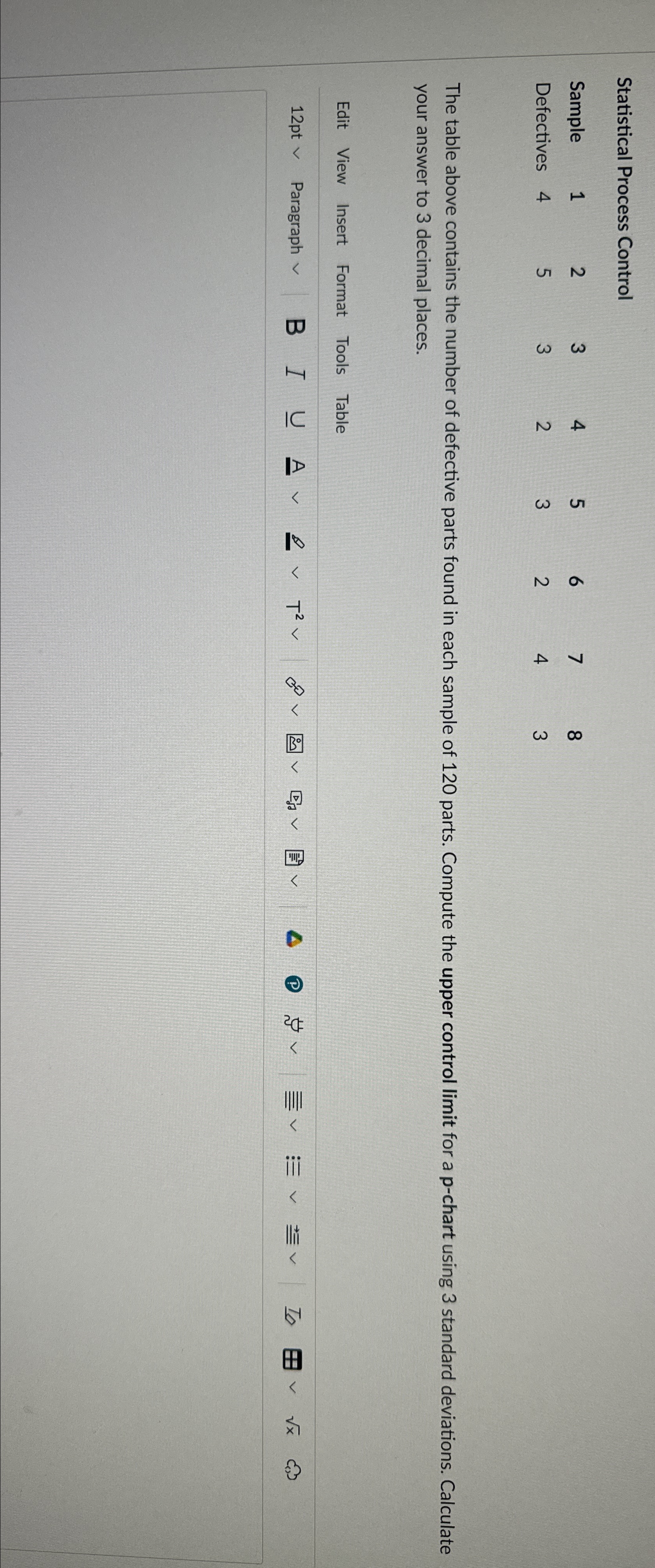  Statistical Process Control \table[[Sample,1,2,3,4,5,6,7,8],[Defectives,4,5,3,2,3,2,4,3]] The table above contains the number of