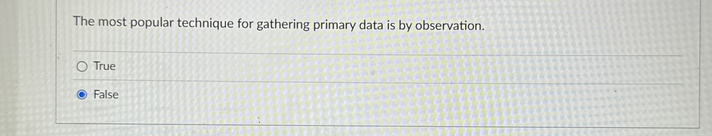 The most popular technique for gathering primary data is by observation.