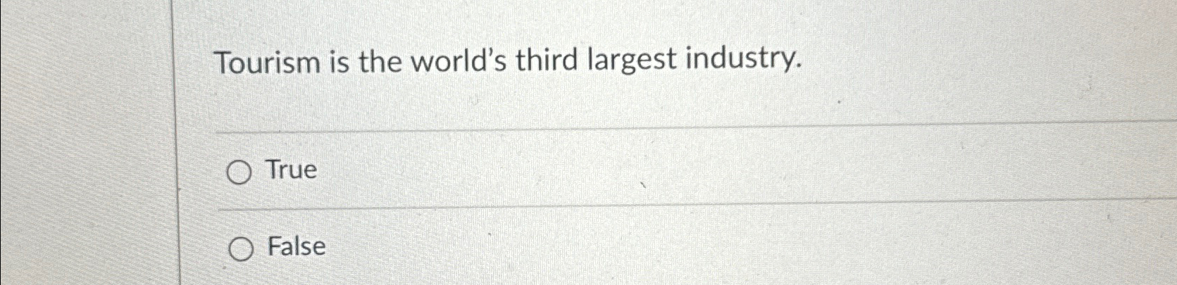  Tourism is the world's third largest industry. True False 