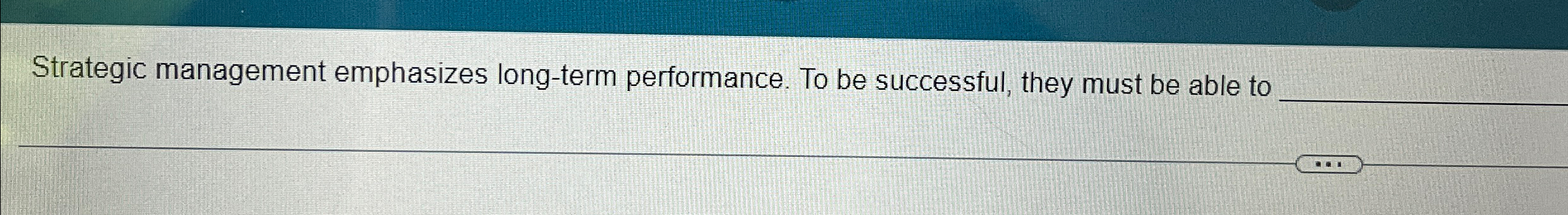  Strategic management emphasizes long-term performance. To be successful, they must be