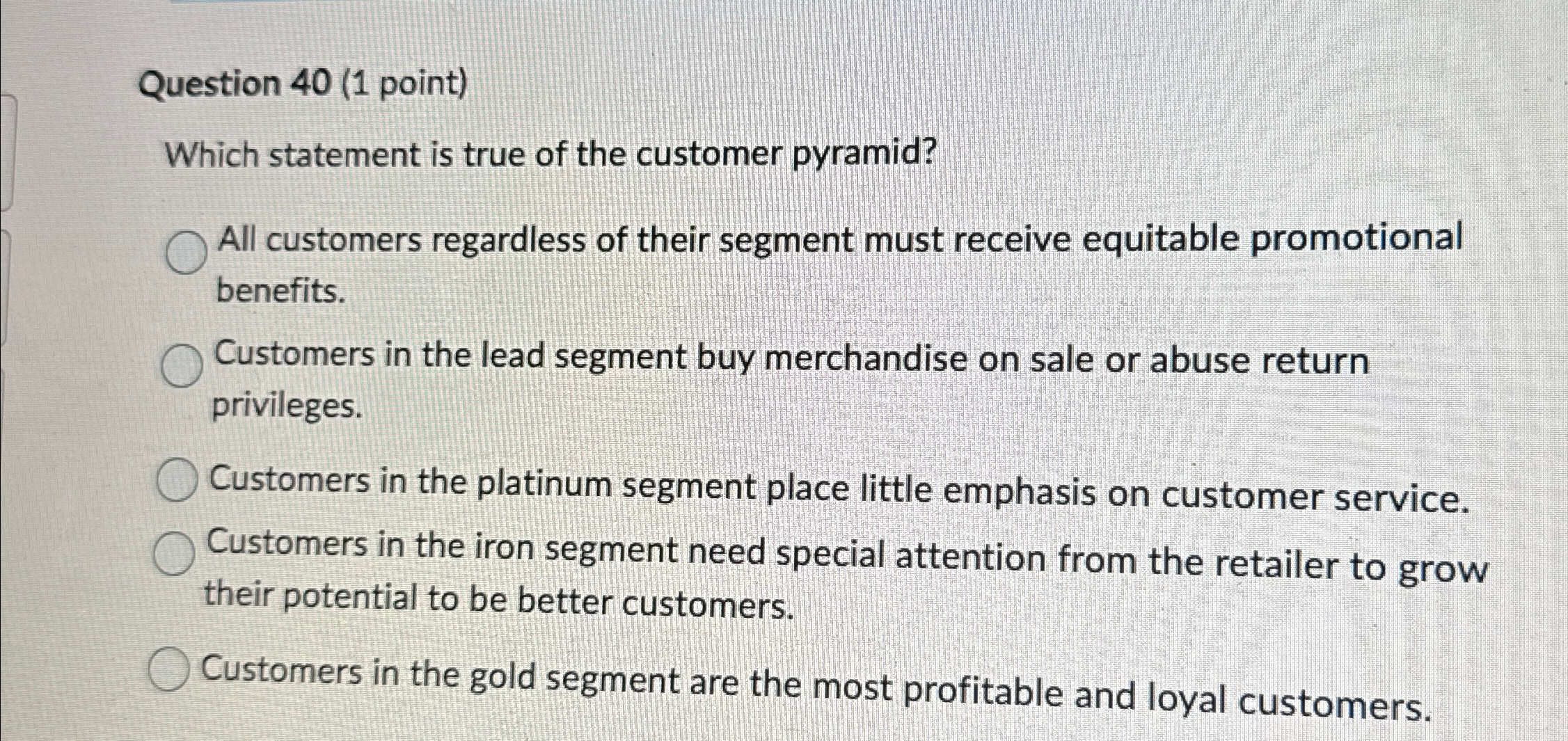  Question 40(1 point) Which statement is true of the customer pyramid?