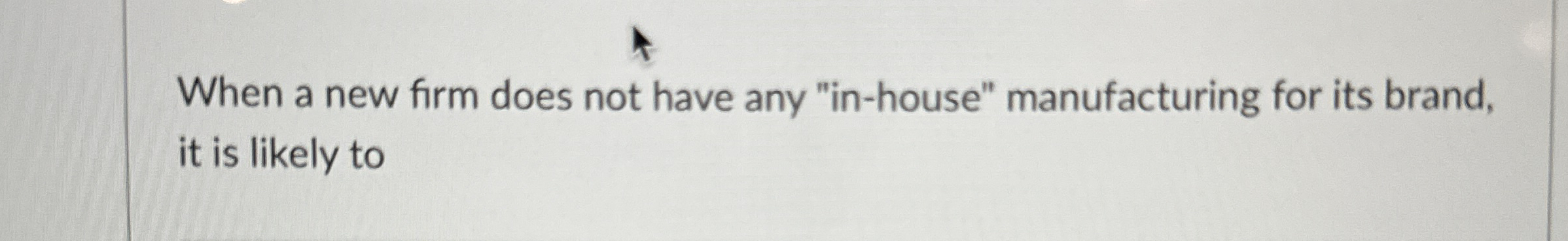  When a new firm does not have any "in-house" manufacturing for